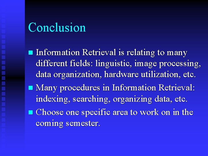 Conclusion Information Retrieval is relating to many different fields: linguistic, image processing, data organization,