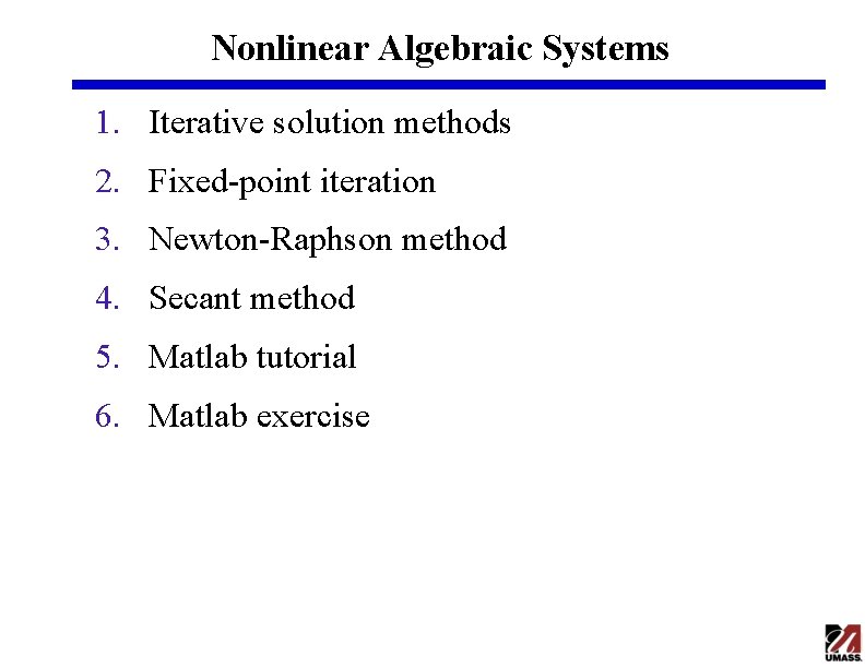 Nonlinear Algebraic Systems 1. Iterative solution methods 2. Fixed-point iteration 3. Newton-Raphson method 4.
