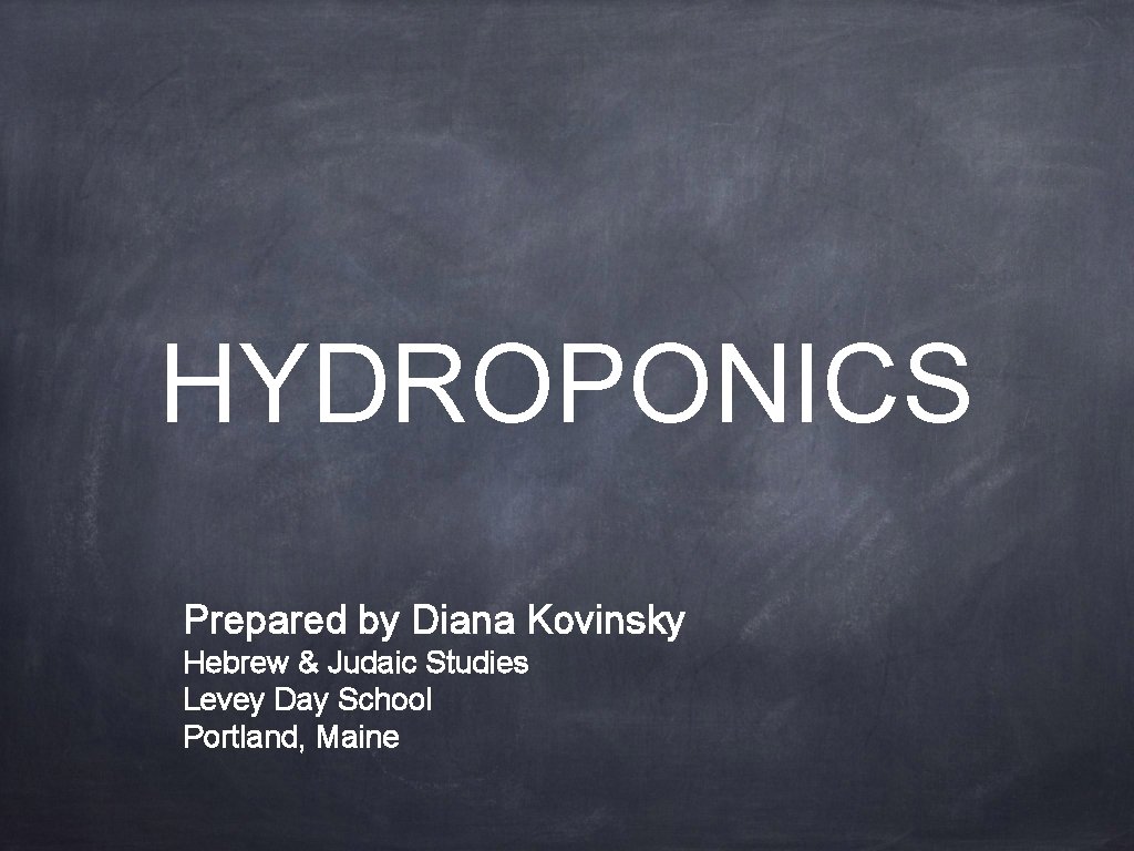 HYDROPONICS Prepared by Diana Kovinsky Hebrew & Judaic Studies Levey Day School Portland, Maine