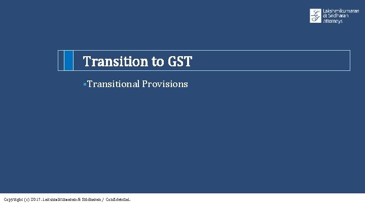 Transition to GST §Transitional Provisions Copyright (c) 2017. Lakshmikumaran & Sridharan / Confidential. 