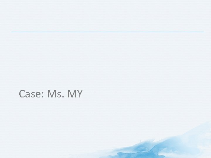 Case: Ms. MY Case: Ms. MY