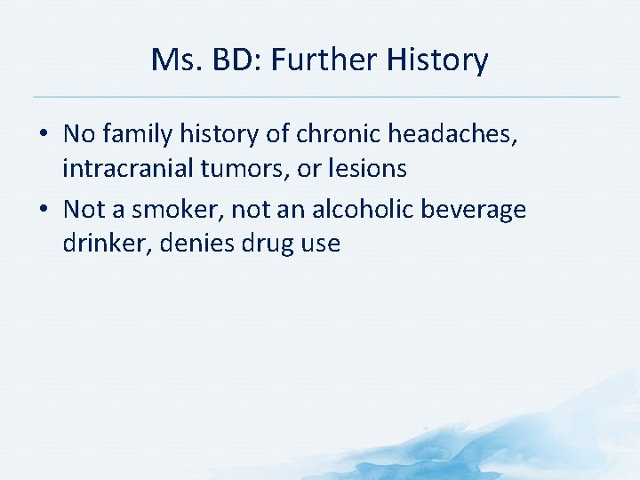Ms. BD: Further History • No family history of chronic headaches, intracranial tumors, or Ms. BD: Further History • No family history of chronic headaches, intracranial tumors, or