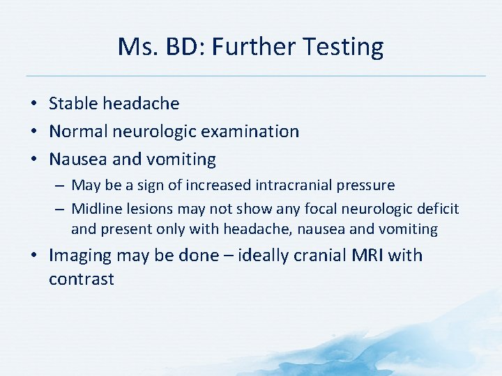 Ms. BD: Further Testing • Stable headache • Normal neurologic examination • Nausea and Ms. BD: Further Testing • Stable headache • Normal neurologic examination • Nausea and