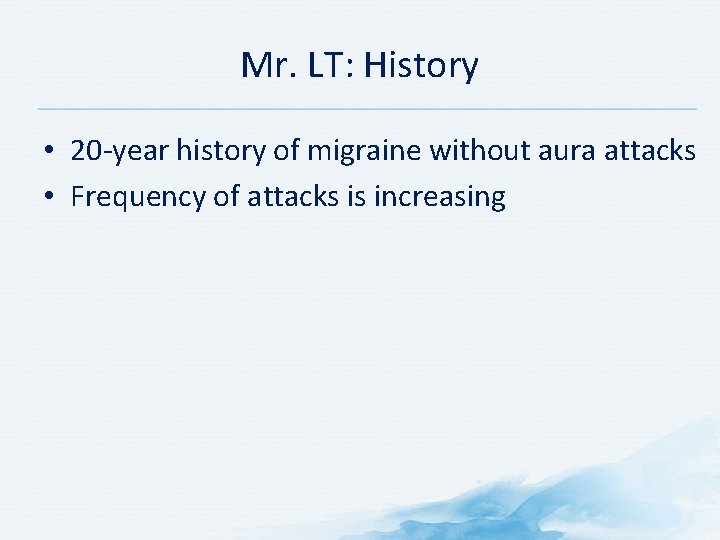 Mr. LT: History • 20 -year history of migraine without aura attacks • Frequency Mr. LT: History • 20 -year history of migraine without aura attacks • Frequency