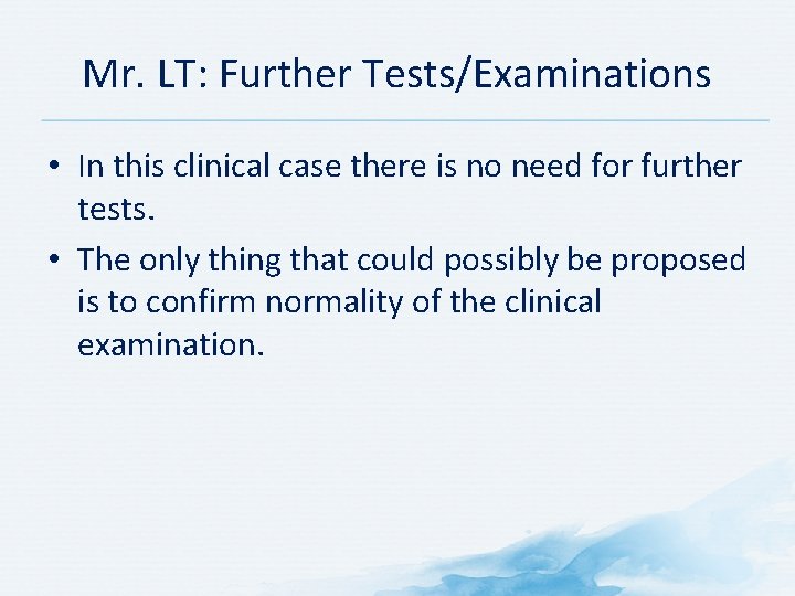 Mr. LT: Further Tests/Examinations • In this clinical case there is no need for Mr. LT: Further Tests/Examinations • In this clinical case there is no need for