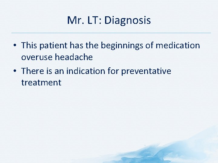 Mr. LT: Diagnosis • This patient has the beginnings of medication overuse headache • Mr. LT: Diagnosis • This patient has the beginnings of medication overuse headache •