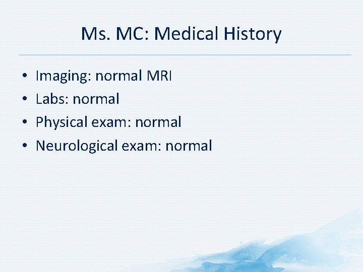 Ms. MC: Medical History • • Imaging: normal MRI Labs: normal Physical exam: normal Ms. MC: Medical History • • Imaging: normal MRI Labs: normal Physical exam: normal