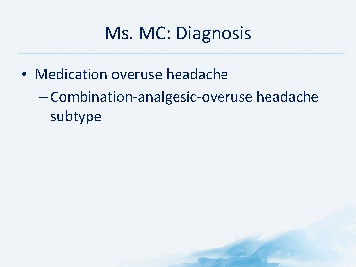 Ms. MC: Diagnosis • Medication overuse headache – Combination-analgesic-overuse headache subtype Ms. MC: Diagnosis • Medication overuse headache – Combination-analgesic-overuse headache subtype