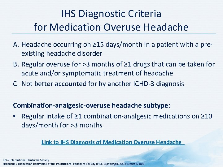 IHS Diagnostic Criteria for Medication Overuse Headache A. Headache occurring on ≥ 15 days/month IHS Diagnostic Criteria for Medication Overuse Headache A. Headache occurring on ≥ 15 days/month