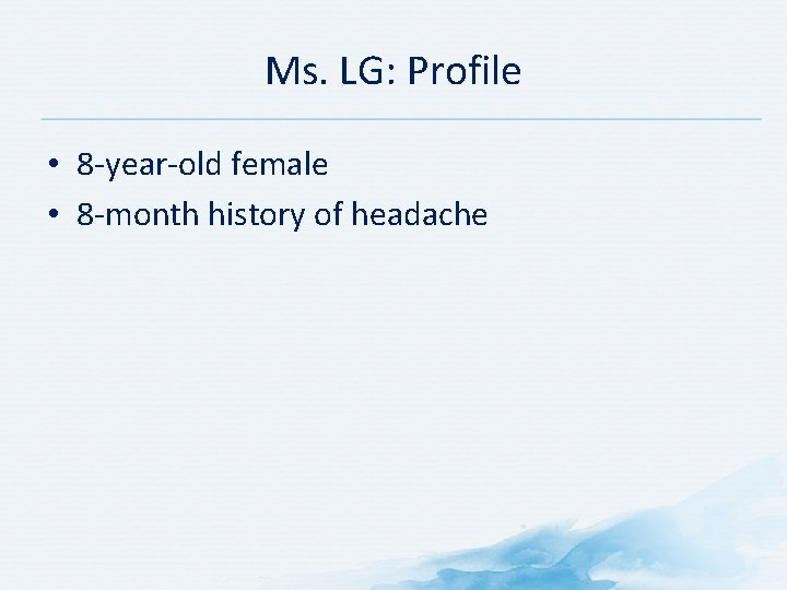 Ms. LG: Profile • 8 -year-old female • 8 -month history of headache Ms. LG: Profile • 8 -year-old female • 8 -month history of headache