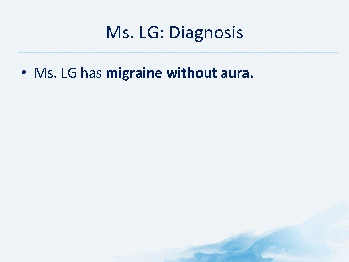 Ms. LG: Diagnosis • Ms. LG has migraine without aura. Ms. LG: Diagnosis • Ms. LG has migraine without aura.