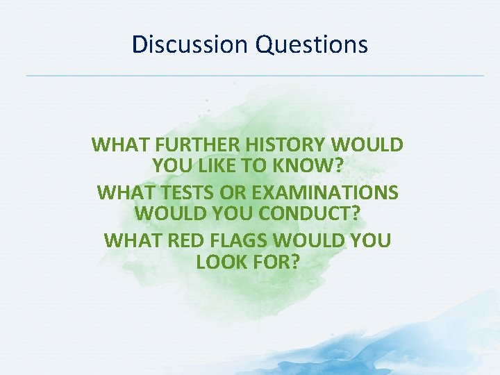 Discussion Questions WHAT FURTHER HISTORY WOULD YOU LIKE TO KNOW? WHAT TESTS OR EXAMINATIONS Discussion Questions WHAT FURTHER HISTORY WOULD YOU LIKE TO KNOW? WHAT TESTS OR EXAMINATIONS