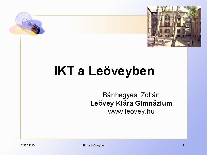 IKT a Leöveyben Bánhegyesi Zoltán Leövey Klára Gimnázium www. leovey. hu 2007. 11. 06