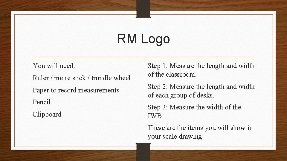 RM Logo You will need: Ruler / metre stick / trundle wheel Paper to