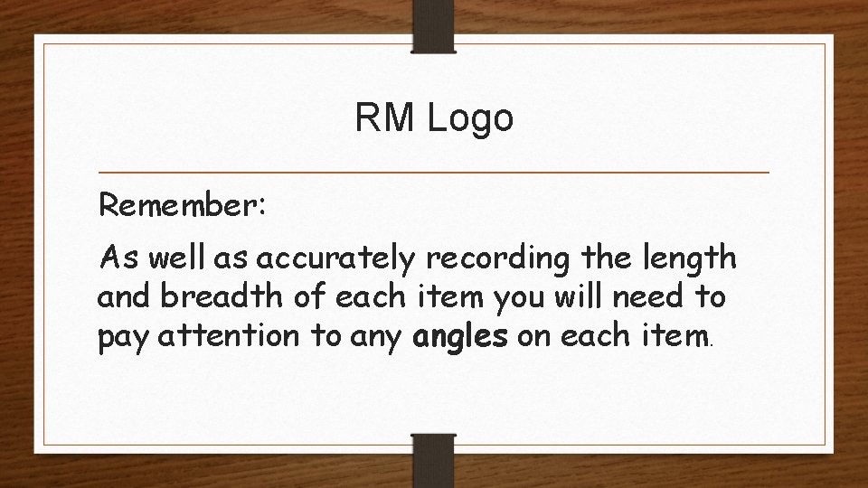 RM Logo Remember: As well as accurately recording the length and breadth of each