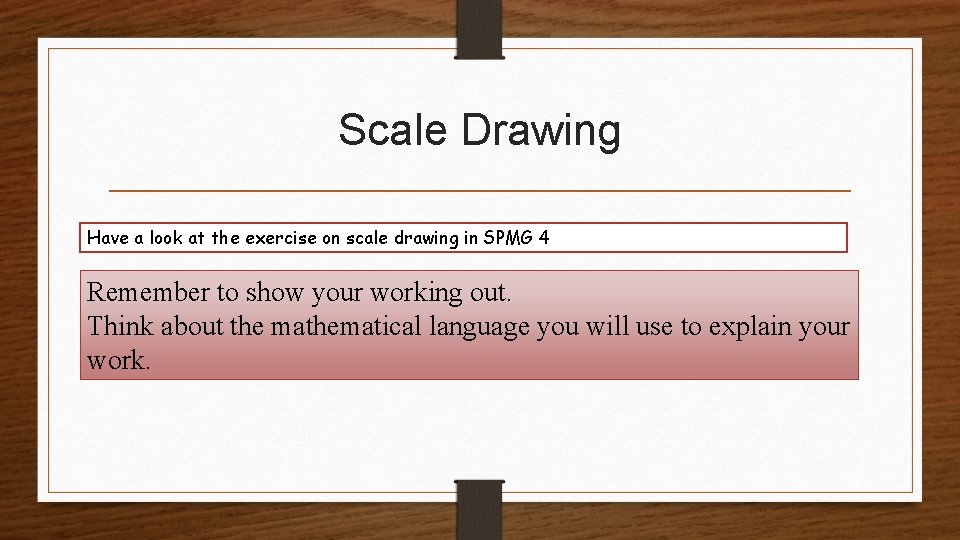 Scale Drawing Have a look at the exercise on scale drawing in SPMG 4