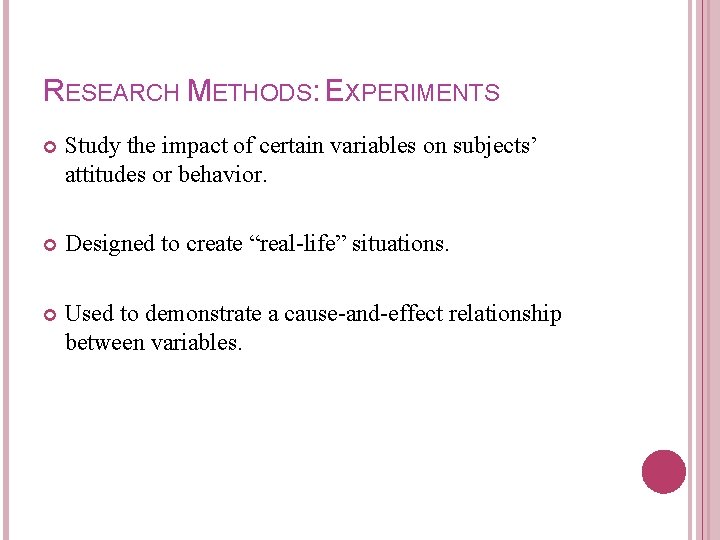 RESEARCH METHODS: EXPERIMENTS Study the impact of certain variables on subjects’ attitudes or behavior.