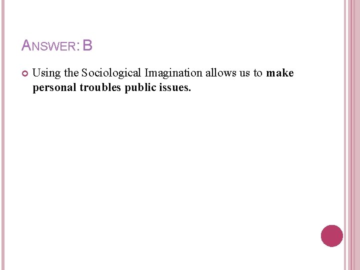 ANSWER: B Using the Sociological Imagination allows us to make personal troubles public issues.