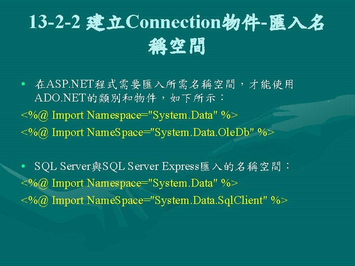 13 -2 -2 建立Connection物件-匯入名 稱空間 • 在ASP. NET程式需要匯入所需名稱空間，才能使用 ADO. NET的類別和物件，如下所示： <%@ Import Namespace="System. Data"