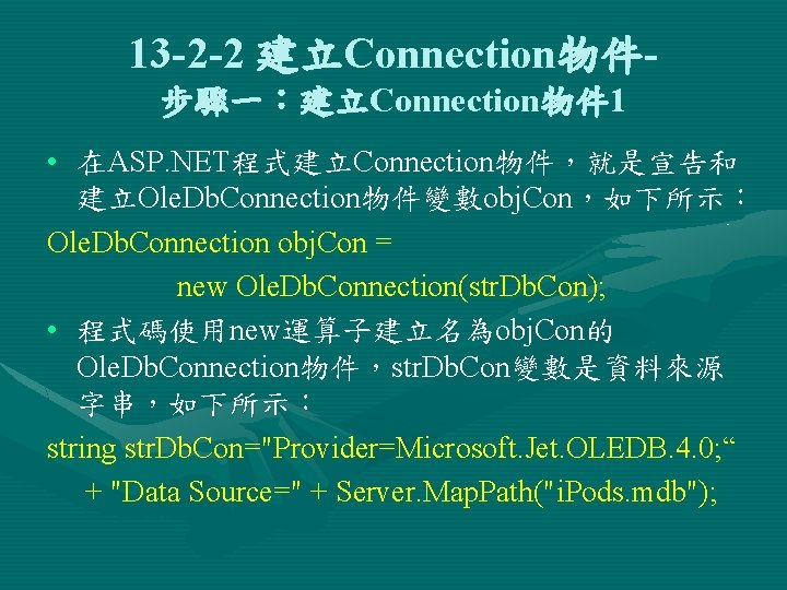 13 -2 -2 建立Connection物件步驟一：建立Connection物件 1 • 在ASP. NET程式建立Connection物件，就是宣告和 建立Ole. Db. Connection物件變數obj. Con，如下所示： Ole. Db.