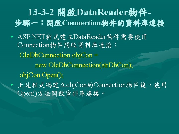 13 -3 -2 開啟Data. Reader物件步驟一：開啟Connection物件的資料庫連接 • ASP. NET程式建立Data. Reader物件需要使用 Connection物件開啟資料庫連接： Ole. Db. Connection obj.
