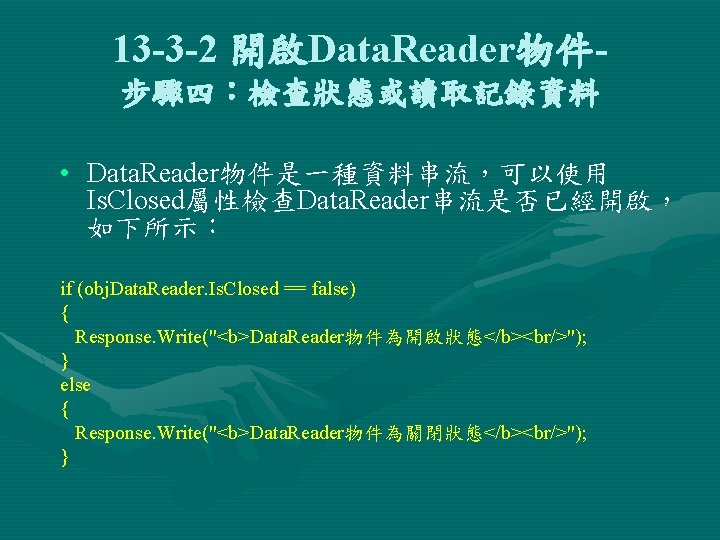 13 -3 -2 開啟Data. Reader物件步驟四：檢查狀態或讀取記錄資料 • Data. Reader物件是一種資料串流，可以使用 Is. Closed屬性檢查Data. Reader串流是否已經開啟， 如下所示： if (obj.