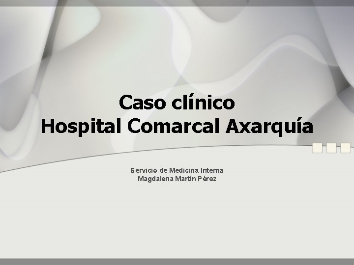 Caso clínico Hospital Comarcal Axarquía Servicio de Medicina Interna Magdalena Martín Pérez 