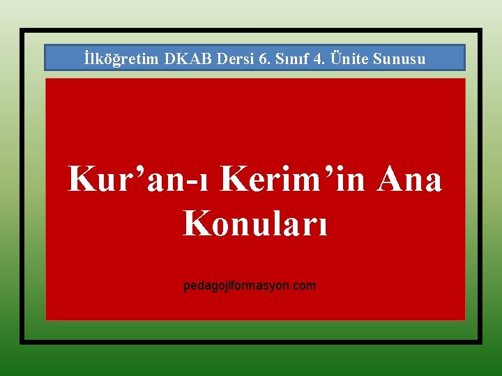 İlköğretim DKAB Dersi 6. Sınıf 4. Ünite Sunusu Kur’an-ı Kerim’in Ana Konuları pedagojiformasyon. com