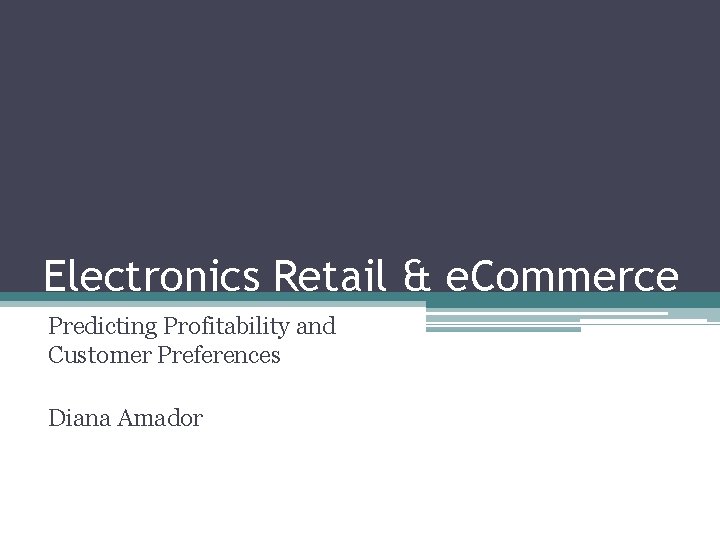 Electronics Retail & e. Commerce Predicting Profitability and Customer Preferences Diana Amador 