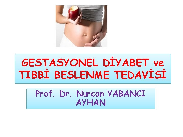 GESTASYONEL DİYABET ve TIBBİ BESLENME TEDAVİSİ Prof. Dr. Nurcan YABANCI AYHAN 