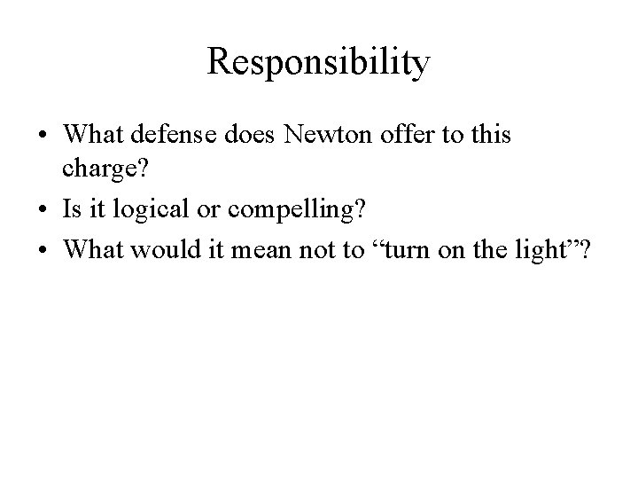 Responsibility • What defense does Newton offer to this charge? • Is it logical