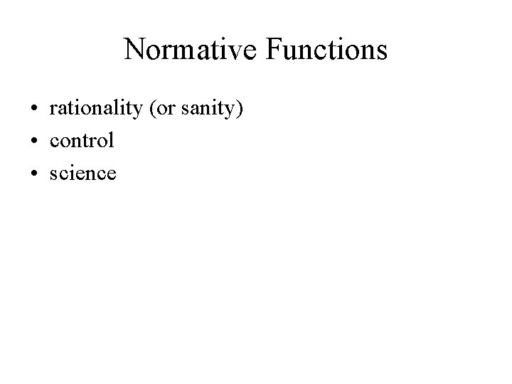 Normative Functions • rationality (or sanity) • control • science 