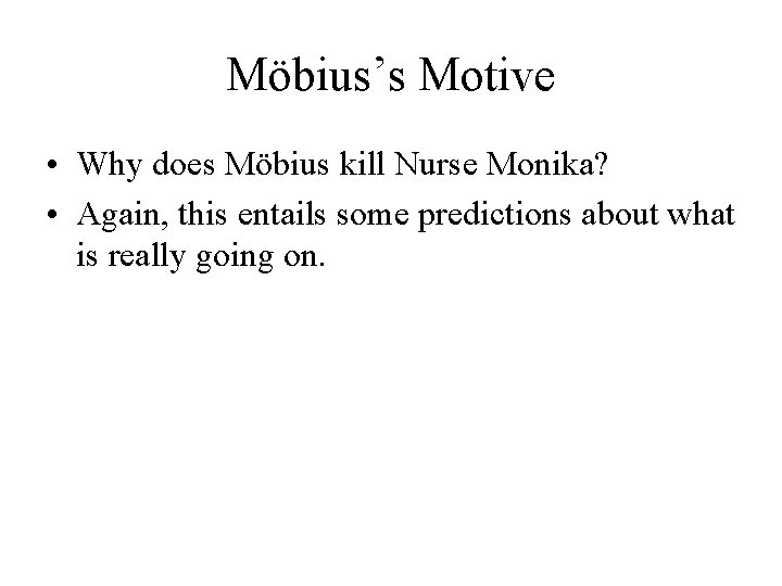 Möbius’s Motive • Why does Möbius kill Nurse Monika? • Again, this entails some