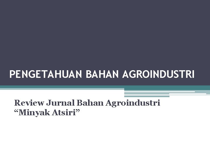 PENGETAHUAN BAHAN AGROINDUSTRI Review Jurnal Bahan Agroindustri “Minyak Atsiri” 