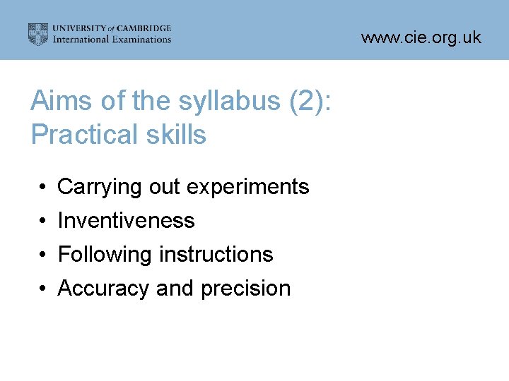 www. cie. org. uk Aims of the syllabus (2): Practical skills • • Carrying