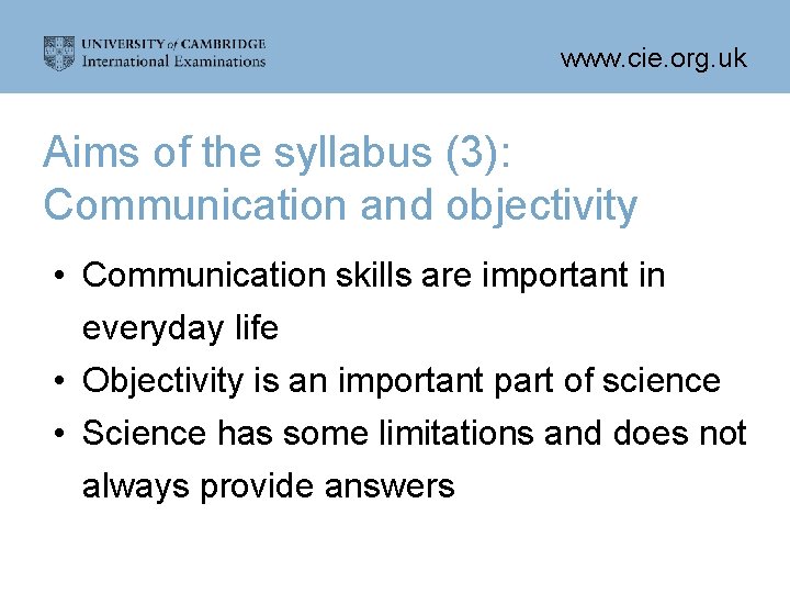 www. cie. org. uk Aims of the syllabus (3): Communication and objectivity • Communication