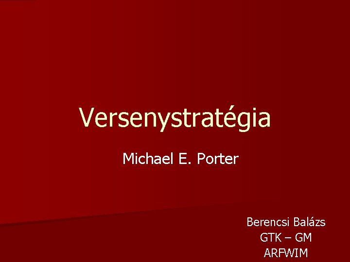 Versenystratégia Michael E. Porter Berencsi Balázs GTK – GM ARFWIM 