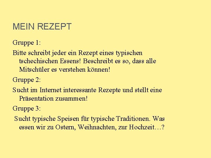 MEIN REZEPT Gruppe 1: Bitte schreibt jeder ein Rezept eines typischen tschechischen Essens! Beschreibt