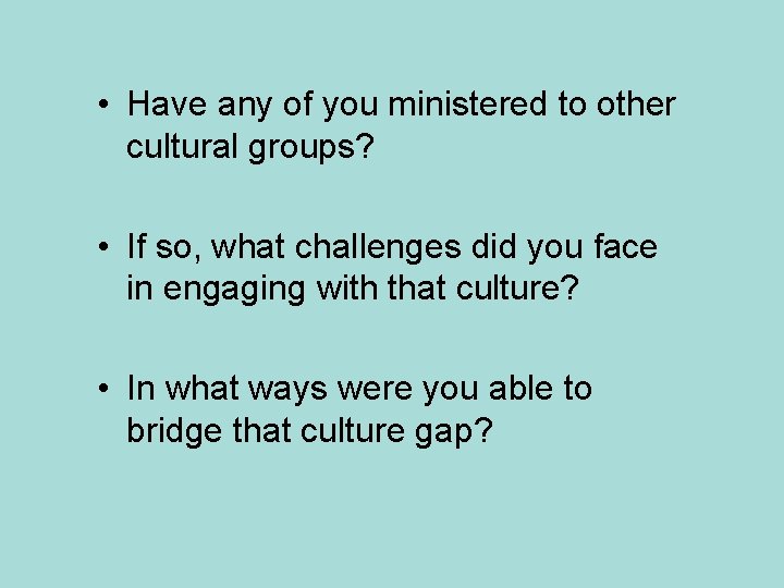  • Have any of you ministered to other cultural groups? • If so,