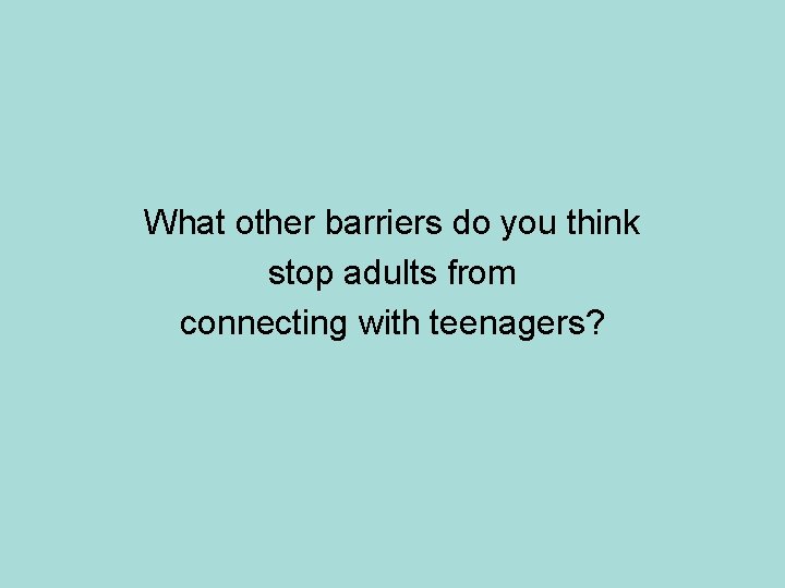 What other barriers do you think stop adults from connecting with teenagers? 