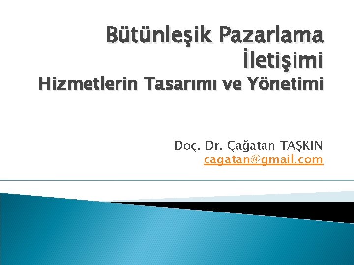 Bütünleşik Pazarlama İletişimi Hizmetlerin Tasarımı ve Yönetimi Doç. Dr. Çağatan TAŞKIN cagatan@gmail. com 