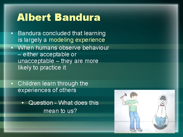 Albert Bandura • Bandura concluded that learning is largely a modeling experience • When