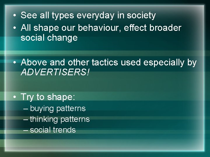  • See all types everyday in society • All shape our behaviour, effect