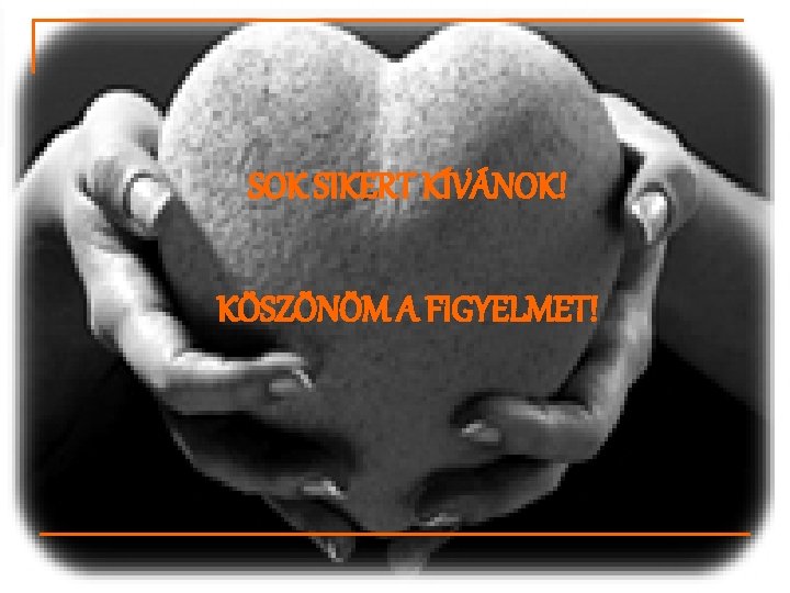 SOK SIKERT KÍVÁNOK! KÖSZÖNÖM A FIGYELMET! 