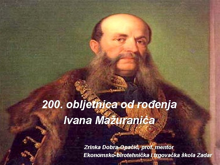 200. obljetnica od rođenja Ivana Mažuranića Zrinka Dobra-Opačić, prof. mentor Ekonomsko-birotehnička i trgovačka škola