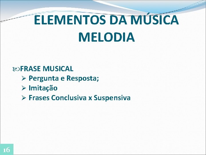 ELEMENTOS DA MÚSICA MELODIA FRASE MUSICAL Ø Pergunta e Resposta; Ø Imitação Ø Frases