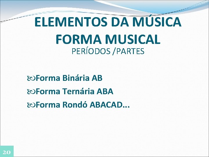 ELEMENTOS DA MÚSICA FORMA MUSICAL PERÍODOS /PARTES Forma Binária AB Forma Ternária ABA Forma