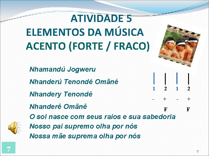 ATIVIDADE 5 ELEMENTOS DA MÚSICA ACENTO (FORTE / FRACO) Nhamandú Jogweru Nhanderú Tenondé Omãné