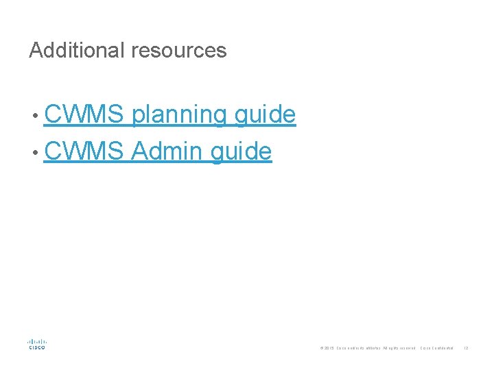 Additional resources • CWMS planning guide • CWMS Admin guide © 2015 Cisco and/or