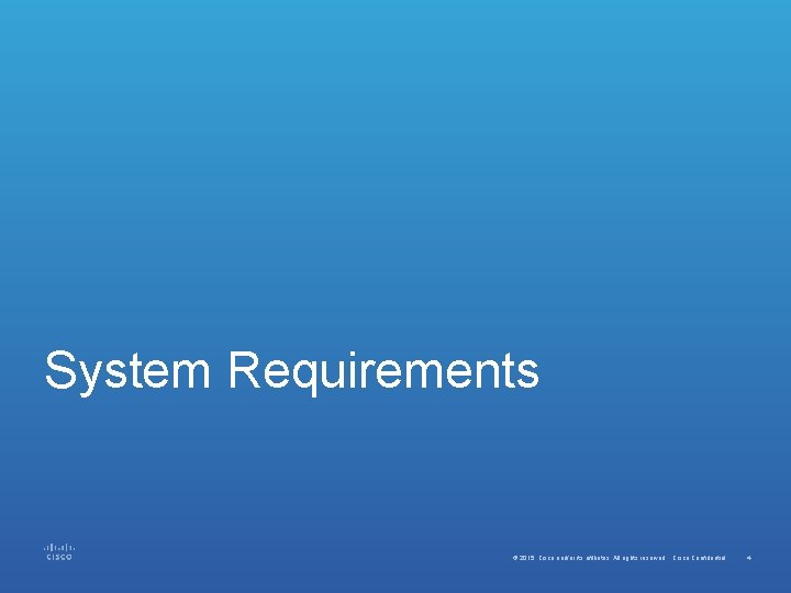 System Requirements © 2015 Cisco and/or its affiliates. All rights reserved. Cisco Confidential 4